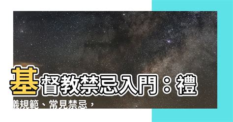 基督教 禁忌|基督教有甚麼禁忌？全面解析與信仰指南